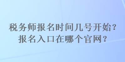 税务师报名时间几号开始？报名入口在哪个官网？