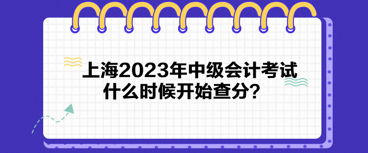 上海2023年中级会计考试什么时候开始查分? 上海2023年中级会计考试什么时候开始查分?