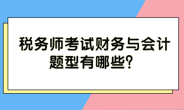 税务师考试财务与会计题型有哪些？