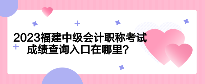 2023福建中级会计职称考试成绩查询入口在哪里？