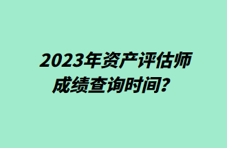 2023年资产评估师成绩查询时间？