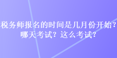 税务师报名的时间是几月份开始？哪天考试？这么考试？