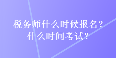 税务师什么时候报名？什么时间考试？