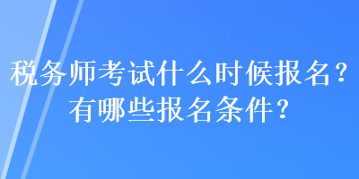 税务师考试什么时候报名？有哪些报名条件？