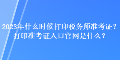 2023年什么时候打印税务师准考证?打印准考证入口官网是什么? 2023年什么时候打印税务师准考证?打印准考证入口官网是什么?