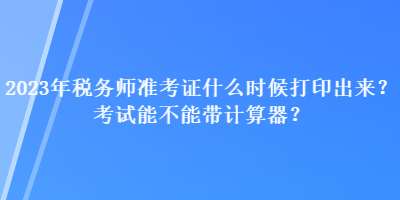 2023年税务师准考证什么时候打印出来?考试能不能带计算器? 2023年税务师准考证什么时候打印出来?考试能不能带计算器?