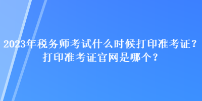 2023年税务师考试什么时候打印准考证?打印准考证官网是哪个? 2023年税务师考试什么时候打印准考证?打印准考证官网是哪个?