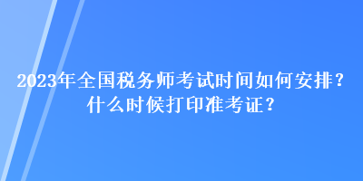 2023年全国税务师考试时间如何安排?什么时候打印准考证? 2023年全国税务师考试时间如何安排?什么时候打印准考证?