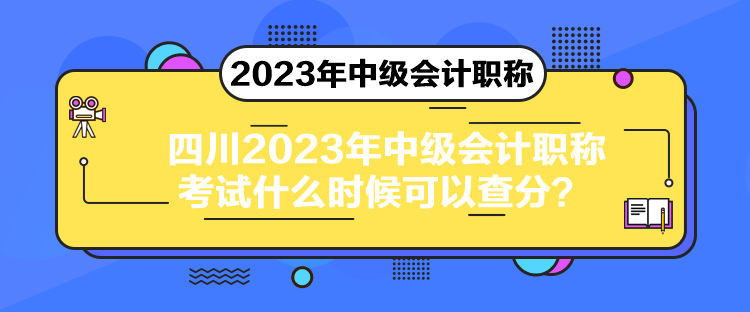 四川2023年中级会计职称考试什么时候可以查分？