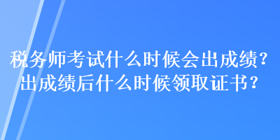 税务师考试什么时候会出成绩?出成绩后什么时候领取证书? 税务师考试什么时候会出成绩?出成绩后什么时候领取证书?