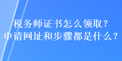 税务师证书怎么领取？申请网址和步骤都是什么？