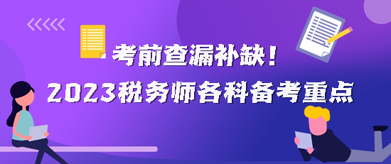 2023税务师各科备考重点 2023税务师各科备考重点