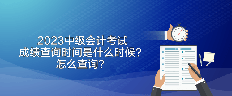2023中级会计考试成绩查询时间是什么时候？怎么查询？
