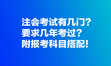 注会考试有几门？要求几年考过？附报考科目搭配！