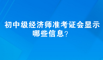 初中级经济师准考证会显示哪些信息？