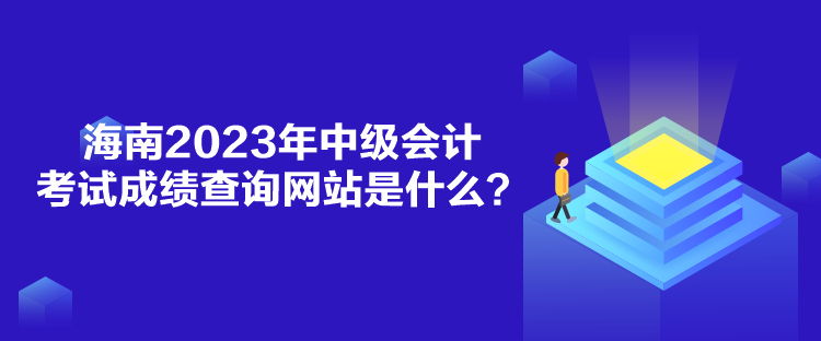 海南2023年中级会计考试成绩查询网站是什么？