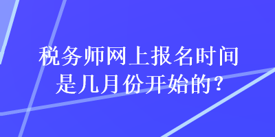 税务师网上报名时间是几月份开始的？