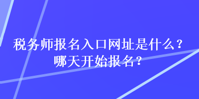 税务师报名入口网址是什么?哪天开始报名? 税务师报名入口网址是什么?哪天开始报名?