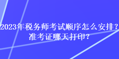 2023年税务师考试顺序怎么安排?准考证哪天打印? 2023年税务师考试顺序怎么安排?准考证哪天打印?