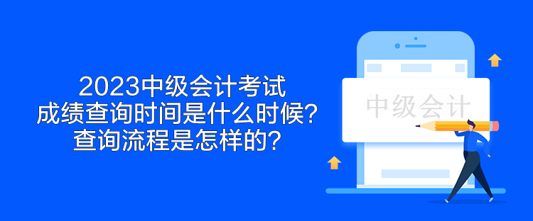 2023中级会计考试成绩查询时间是什么时候?查询流程是怎样的? 2023中级会计考试成绩查询时间是什么时候?查询流程是怎样的?