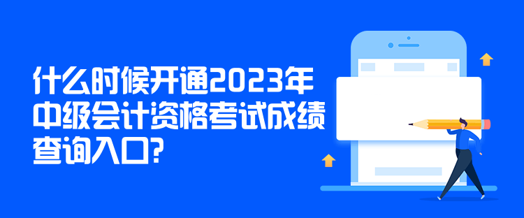 什么时候开通2023年中级会计资格考试成绩查询入口？