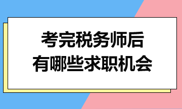 考完税务师后,你有哪些求职机会 考完税务师后,你有哪些求职机会