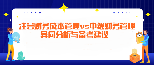 注会《财务成本管理》vs中级《财务管理》异同分析与备考建议