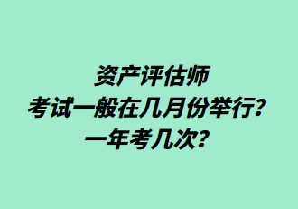 资产评估师考试一般在几月份举行?一年考几次? 资产评估师考试一般在几月份举行?一年考几次?