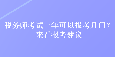 税务师考试一年可以报考几门?来看报考建议 税务师考试一年可以报考几门?来看报考建议