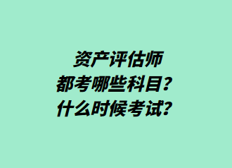 资产评估师都考哪些科目？什么时候考试？