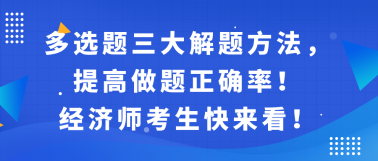 多选题三大解题方法,提高做题正确率!经济师考生快来看! 多选题三大解题方法,提高做题正确率!经济师考生快来看!