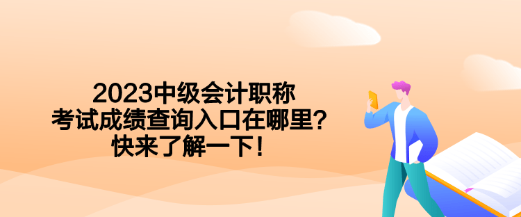 2023中级会计职称考试成绩查询入口在哪里？快来了解一下！