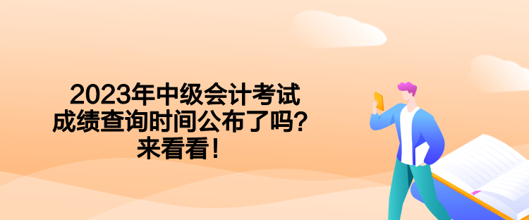 2023年中级会计考试成绩查询时间公布了吗?来看看! 2023年中级会计考试成绩查询时间公布了吗?来看看!