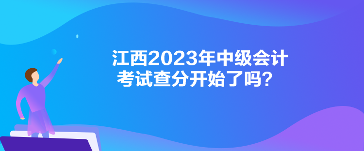 江西2023年中级会计考试查分开始了吗？