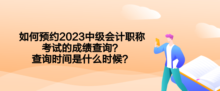 如何预约2023中级会计职称考试的成绩查询？查询时间是什么时候？