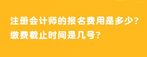 注册会计师的报名费用是多少？缴费截止时间是几号？