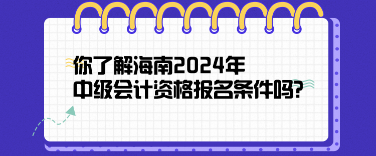 你了解海南2024年中级会计资格报名条件吗？