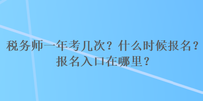 税务师一年考几次？什么时候报名？报名入口在哪里？