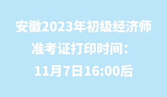 安徽2023年初级经济师准考证打印时间:11月7日16_00后 安徽2023年初级经济师准考证打印时间:11月7日16_00后