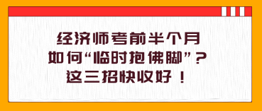 经济师考前半个月,如何“临时抱佛脚”?这三招快收好! 经济师考前半个月,如何“临时抱佛脚”?这三招快收好!