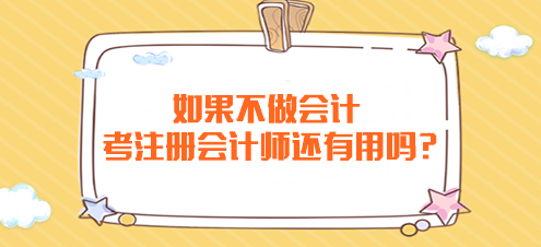 如果不做会计 考注册会计师还有用吗？