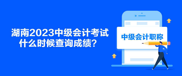 湖南2023中级会计考试什么时候查询成绩？