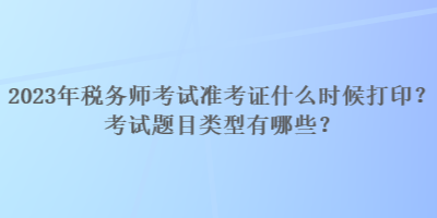 2023年税务师考试准考证什么时候打印?考试题目类型有哪些? 2023年税务师考试准考证什么时候打印?考试题目类型有哪些?