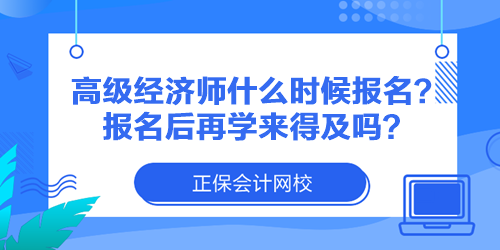 高级经济师什么时候报名?报名后再学来得及吗? 高级经济师什么时候报名?报名后再学来得及吗?