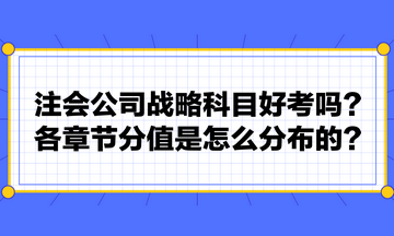 注会公司战略科目好考吗？各章节分值是怎么分布的？