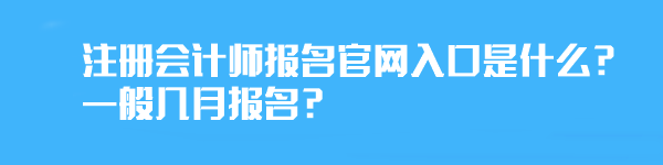 注册会计师报名官网入口是什么？一般几月报名？