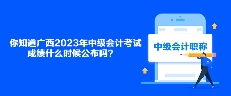 你知道广西2023年中级会计考试成绩什么时候公布吗? 你知道广西2023年中级会计考试成绩什么时候公布吗?
