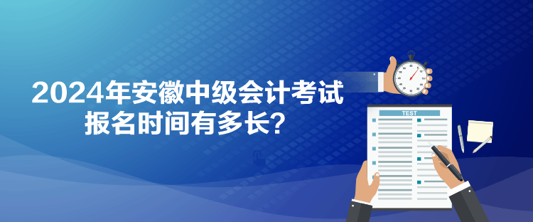 2024年安徽中级会计考试报名时间有多长? 2024年安徽中级会计考试报名时间有多长?