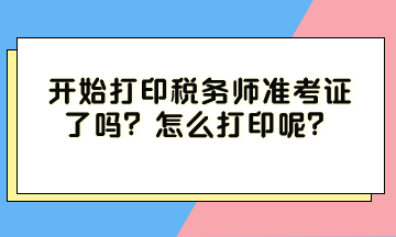 开始打印税务师准考证了吗？怎么打印呢？