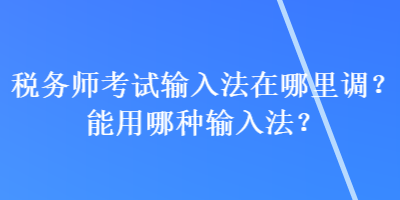税务师考试输入法在哪里调?能用哪种输入法? 税务师考试输入法在哪里调?能用哪种输入法?